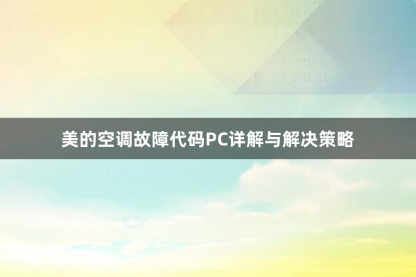 美的空调故障代码PC详解与解决策略