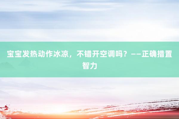 宝宝发热动作冰凉，不错开空调吗？——正确措置智力